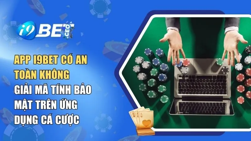 App i9BET Có An Toàn Không? Giải Mã Tính Bảo Mật Trên Ứng Dụng Cá Cược