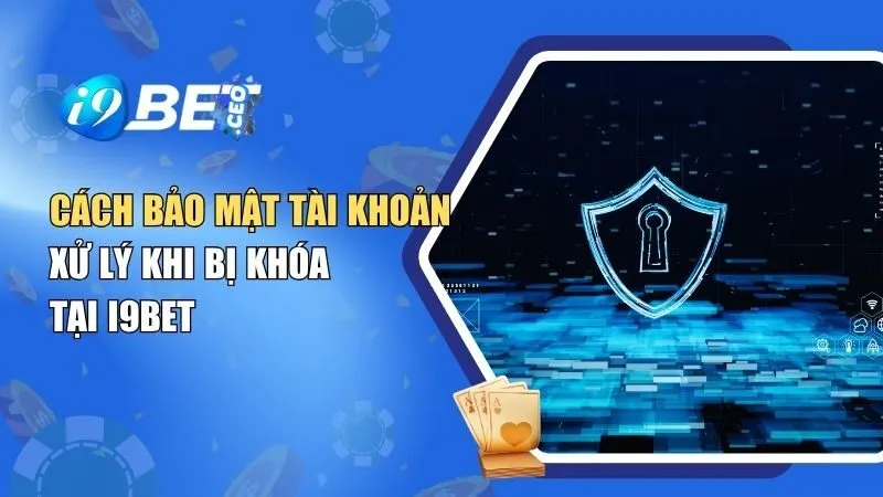 Cách Bảo Mật Tài Khoản & Xử Lý Khi Bị Khóa Tại i9BET