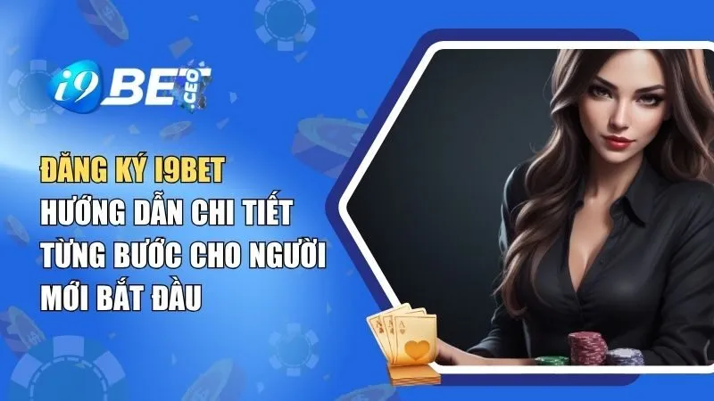 Hướng Dẫn Đăng Ký i9BET Chi Tiết Từng Bước Cho Người Mới Bắt Đầu