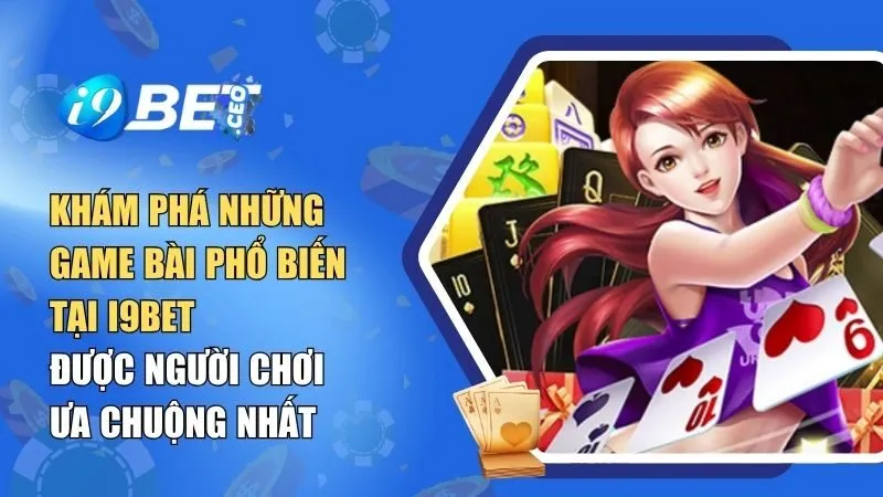 Khám Phá Những Game Bài Phổ Biến Tại I9bet Được Người Chơi Ưa Chuộng Nhất